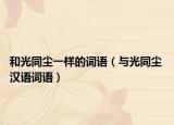 和光同尘一样的词语（与光同尘 汉语词语）