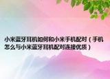 小米蓝牙耳机如何和小米手机配对（手机怎么与小米蓝牙耳机配对连接优质）