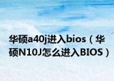 华硕a40j进入bios（华硕N10J怎么进入BIOS）