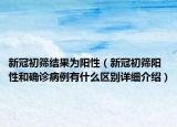 新冠初筛结果为阳性（新冠初筛阳性和确诊病例有什么区别详细介绍）