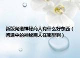 新版问道神秘商人有什么好东西（问道中的神秘商人在哪里啊）