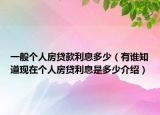 一般个人房贷款利息多少（有谁知道现在个人房贷利息是多少介绍）