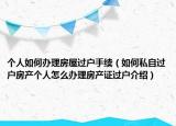 个人如何办理房屋过户手续（如何私自过户房产个人怎么办理房产证过户介绍）