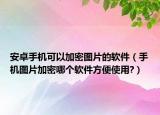 安卓手机可以加密图片的软件（手机图片加密哪个软件方便使用?）