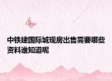 中铁建国际城现房出售需要哪些资料谁知道呢