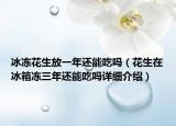 冰冻花生放一年还能吃吗（花生在冰箱冻三年还能吃吗详细介绍）