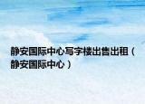 静安国际中心写字楼出售出租（静安国际中心）