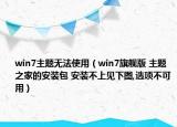 win7主题无法使用（win7旗舰版 主题之家的安装包 安装不上见下图,选项不可用）
