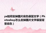ps如何去掉图片底色保留文字（Photoshop怎么去掉图片文字保留背景底色）