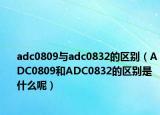 adc0809与adc0832的区别（ADC0809和ADC0832的区别是什么呢）