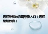 远程继续教育网登录入口（远程继续教育）