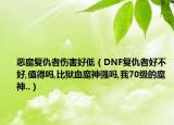 恶魔复仇者伤害好低（DNF复仇者好不好,值得吗,比狱血魔神强吗,我70级的魔神..）