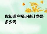你知道产权证转让费是多少吗