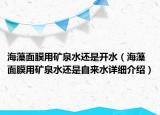 海藻面膜用矿泉水还是开水（海藻面膜用矿泉水还是自来水详细介绍）