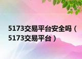 5173交易平台安全吗（5173交易平台）