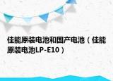 佳能原装电池和国产电池（佳能原装电池LP-E10）