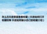 怎么在抖音里面查看收藏（抖音如何打开收藏权限 抖音如何展示自己的收藏介绍）