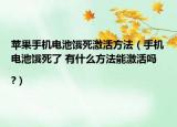 苹果手机电池饿死激活方法（手机电池饿死了 有什么方法能激活吗|?）