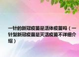 一针的新冠疫苗是活体疫苗吗（一针型新冠疫苗是灭活疫苗不详细介绍）