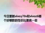今日更新vivoy70s和vivoz6哪个好哪款的性价比更高一些