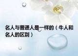 名人与普通人是一样的（牛人和名人的区别）