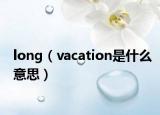 long（vacation是什么意思）