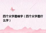 四个火字是啥字（四个火字是什么字）
