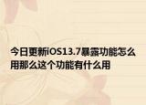 今日更新iOS13.7暴露功能怎么用那么这个功能有什么用