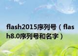 flash2015序列号（flash8.0序列号和名字）