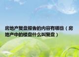 房地产复盘报告的内容有哪些（房地产中的楼盘什么叫复盘）