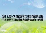 为什么我LOL别的区可以进去而爱奥尼亚不行提示不能连接服务器请检查您的网络