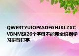 QWERTYUIOPASDFGHJKLZXCVBNM这26个字母不能完全识别学习拼音打字