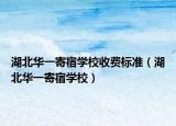 湖北华一寄宿学校收费标准（湖北华一寄宿学校）
