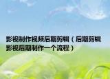影视制作视频后期剪辑（后期剪辑 影视后期制作一个流程）