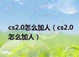 cs2.0怎么加人（cs2.0怎么加人）