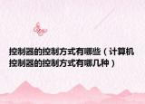 控制器的控制方式有哪些（计算机控制器的控制方式有哪几种）