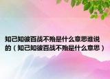 知己知彼百战不殆是什么意思谁说的（知己知彼百战不殆是什么意思）
