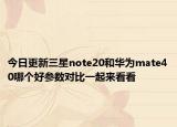 今日更新三星note20和华为mate40哪个好参数对比一起来看看