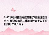 3-17岁可打的新冠疫苗来了!需要注意什么?（新冠疫苗第三针加强针18岁以下可以打吗详细介绍）