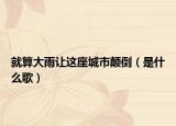 就算大雨让这座城市颠倒（是什么歌）