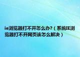 ie浏览器打不开怎么办?（系统IE浏览器打不开网页该怎么解决）