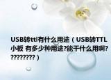 USB转ttl有什么用途（USB转TTL小板 有多少种用途?能干什么用啊?????????）