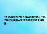 手机怎么查看已经连接wifi的密码（手机已经成功连接WIFI怎么查看知道无线密码）