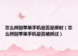 怎么辨别苹果手机是否是原封（怎么辨别苹果手机是否被拆过）