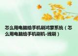 怎么用电脑给手机刷鸿蒙系统（怎么用电脑给手机刷机-线刷）