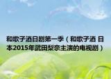 和歌子酒日剧第一季（和歌子酒 日本2015年武田梨奈主演的电视剧）