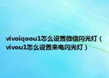 vivoiqoou1怎么设置微信闪光灯（vivou1怎么设置来电闪光灯）