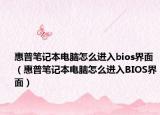 惠普笔记本电脑怎么进入bios界面（惠普笔记本电脑怎么进入BIOS界面）