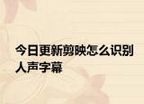 今日更新剪映怎么识别人声字幕