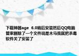 下载神器age  6.0稍后安装然后QQ电脑管家删除了一个文件说是木马我就把杀毒软件关了安装了